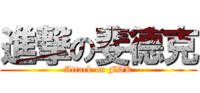 進撃の斐德克 (Attack on FDK)