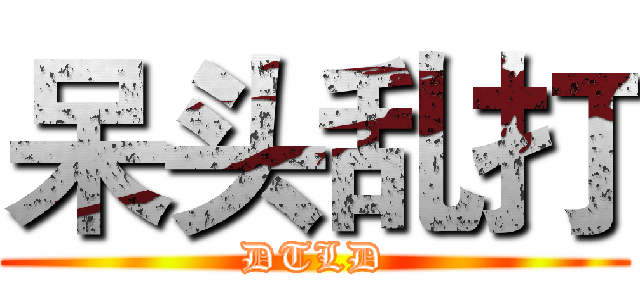 呆头乱打 (DTLD)