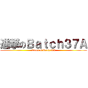 進撃のＢａｔｃｈ３７Ａ (Attack of Batch 37A)