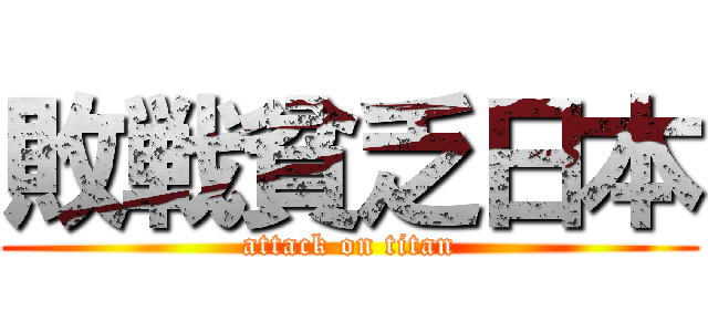 敗戦貧乏日本 (attack on titan)