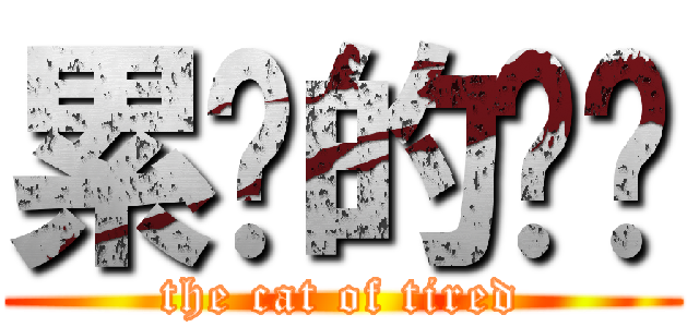 累垮的貓貓 (the cat of tired)