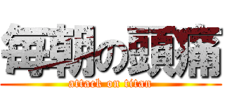 毎朝の頭痛 (attack on titan)