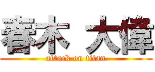 春木 大偉 (attack on titan)
