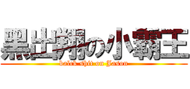 黑出翔の小霸王 (balck shit on Jason)