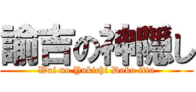 諭吉の神隠し (Wai no Yukichi Doko itta)