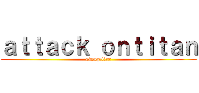 ａｔｔａｃｋ ｏｎｔｉｔａｎ (evangelion)
