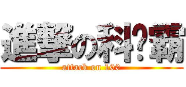 進撃の科擊霸 (attack on 100)