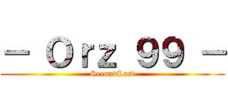 － Ｏｒｚ ９９ － (SecondLast)
