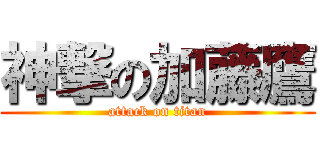 神撃の加藤鷹 (attack on titan)