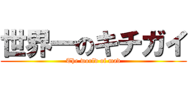 世界一のキチガイ (The world of mad)