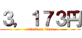 ３，１７３円 (attack on titan)