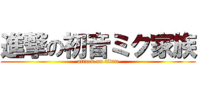 進撃の初音ミク家族 (attack on titan)