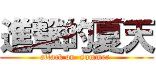 進撃的夏天 (attack on  summer )