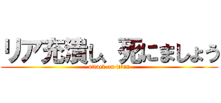 リア充潰し、死にましょう (attack on titan)