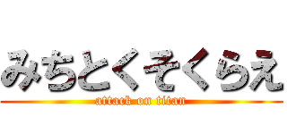 みちとくそくらえ (attack on titan)