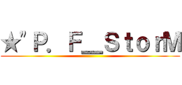 ★\"Ｐ．Ｆ＿ＳｔｏｒＭ ()