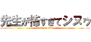先生が怖すぎてシヌゥ (attack on titan)