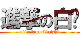 進撃の白ㄘ (attack on Baizhi)