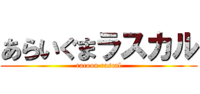あらいぐまラスカル (racoon rascal)