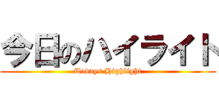今日のハイライト (Todays Highlight)