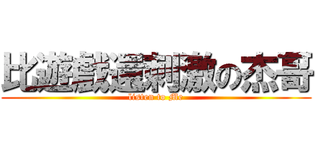 比遊戲還刺激の杰哥 (listen to Me)