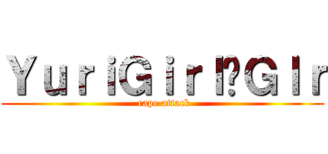 ＹｕｒｉＧｉｒｌ·Ｇｌｒ ( rape attack)