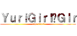 ＹｕｒｉＧｉｒｌ·Ｇｌｒ ( rape attack)