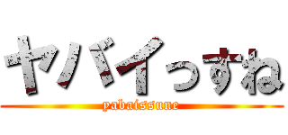 ヤバイっすね (yabaissune)