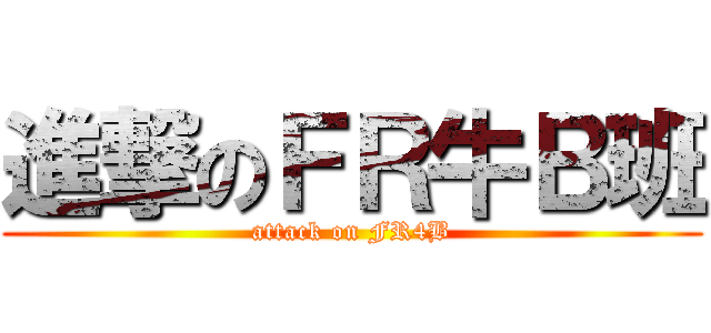 進撃のＦＲ牛Ｂ班 (attack on FR4B)