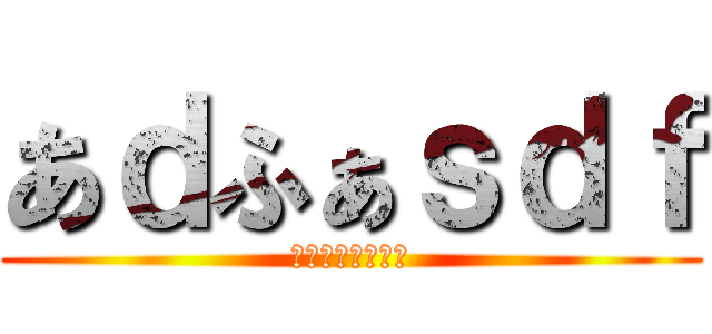 あｄふぁｓｄｆ (ｄｆｔｈｄｔｈｄ)