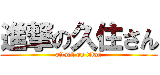 進撃の久住さん (attack on titan)