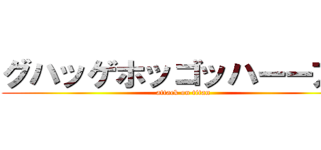 グハッゲホッゴッハーーアー (attack on titan)