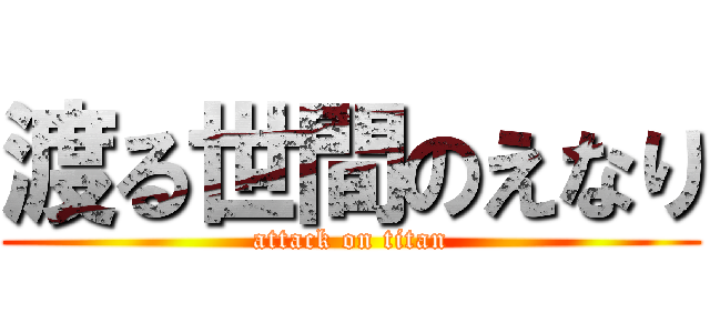 渡る世間のえなり (attack on titan)