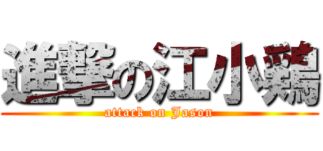 進撃の江小鶏 (attack on Jason)