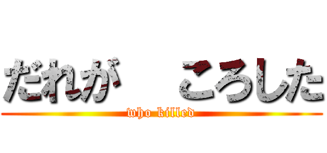 だれが  ころした (who killed)