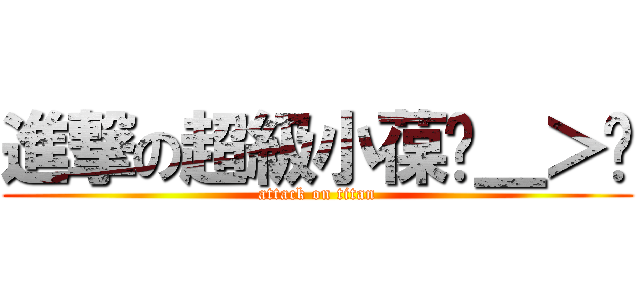 進撃の超級小葆ˊ＿＞ˋ (attack on titan)