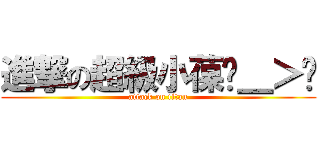 進撃の超級小葆ˊ＿＞ˋ (attack on titan)