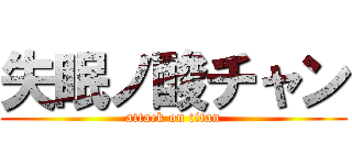 失眠ノ酸チャン (attack on titan)