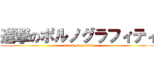 進撃のポルノグラフィティ (attack on gorilla)