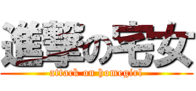 進撃の宅女 (attack on homegirl)