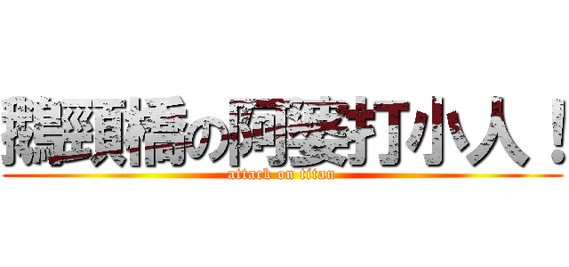 鵝頸橋の阿婆打小人！ (attack on titan)