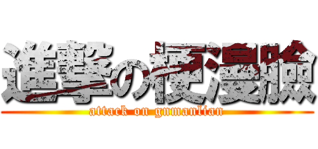 進撃の梗漫臉 (attack on gnmanlian)