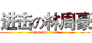 进击の林周豪 (what the fuck？)