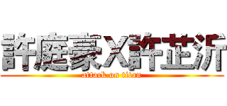許庭豪Ｘ許芷沂 (attack on titan)