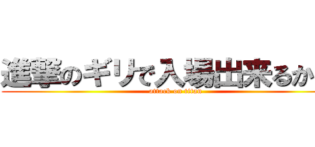進撃のギリで入場出来るかも！ (attack on titan)