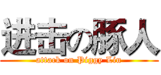 进击の豚人 (attack on Piggy Liu)