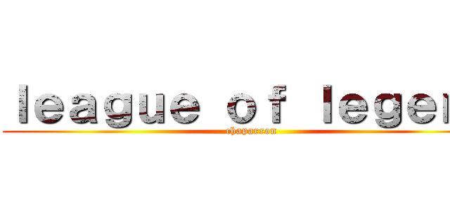 ｌｅａｇｕｅ ｏｆ ｌｅｇｅｎｄ (chaparron)