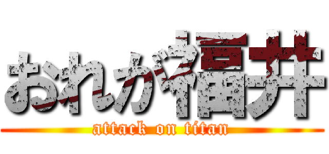 おれが福井 (attack on titan)