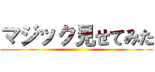 マジック見せてみた ()