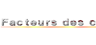 Ｆａｃｔｅｕｒｓ ｄｅｓ ｃｒｉｓｅｓ ()